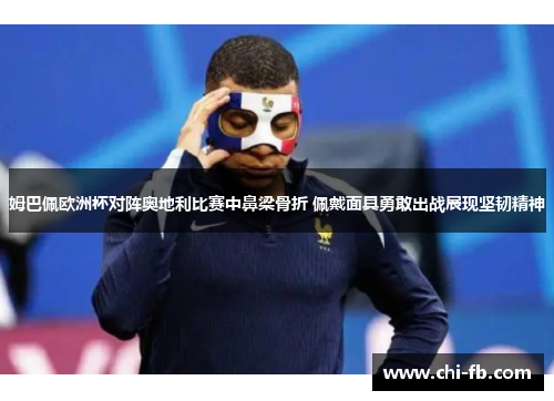 姆巴佩欧洲杯对阵奥地利比赛中鼻梁骨折 佩戴面具勇敢出战展现坚韧精神