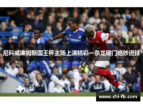 尼科威廉姆斯国王杯主场上演精彩一条龙破门绝妙进球