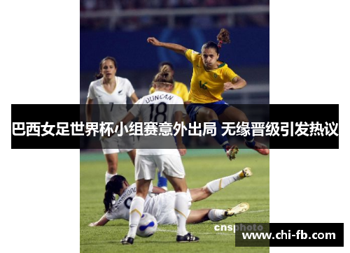 巴西女足世界杯小组赛意外出局 无缘晋级引发热议