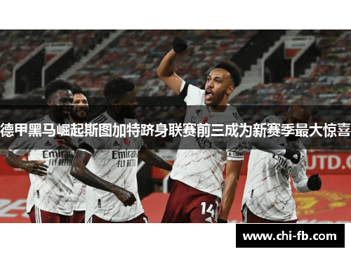 德甲黑马崛起斯图加特跻身联赛前三成为新赛季最大惊喜