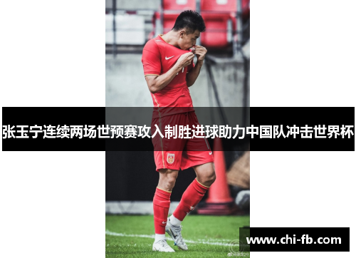 张玉宁连续两场世预赛攻入制胜进球助力中国队冲击世界杯
