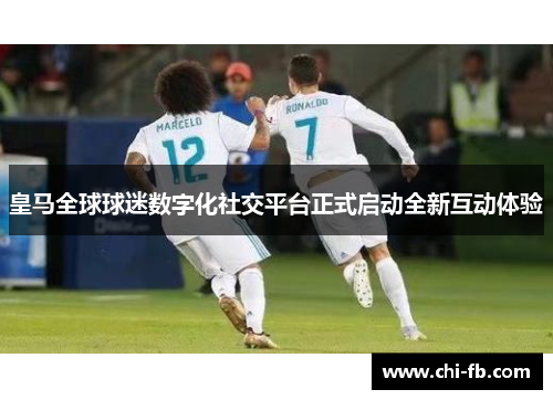 皇马全球球迷数字化社交平台正式启动全新互动体验