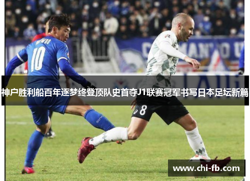 神户胜利船百年逐梦终登顶队史首夺J1联赛冠军书写日本足坛新篇