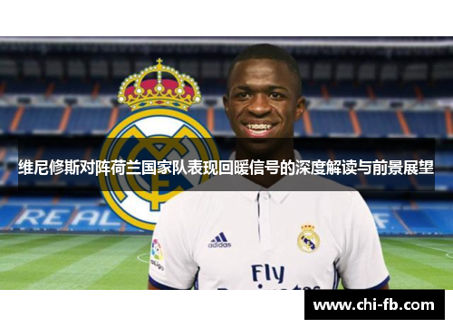 维尼修斯对阵荷兰国家队表现回暖信号的深度解读与前景展望