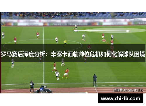 罗马赛后深度分析：丰塞卡面临帅位危机如何化解球队困境