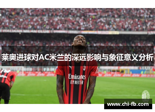 莱奥进球对AC米兰的深远影响与象征意义分析