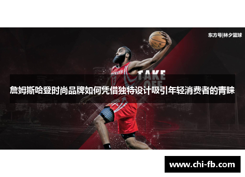 詹姆斯哈登时尚品牌如何凭借独特设计吸引年轻消费者的青睐