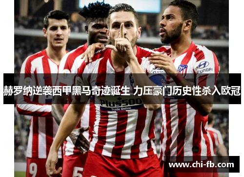 赫罗纳逆袭西甲黑马奇迹诞生 力压豪门历史性杀入欧冠