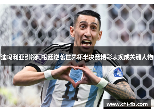 迪玛利亚引领阿根廷逆袭世界杯半决赛精彩表现成关键人物