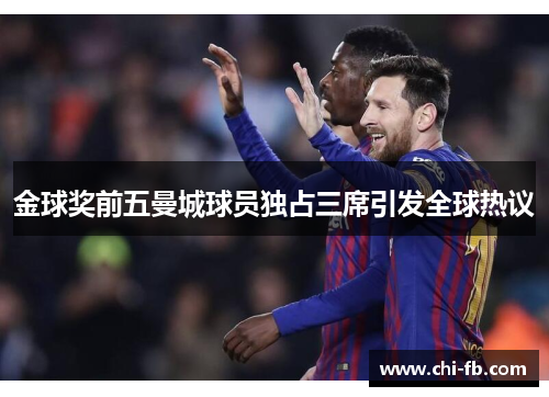 金球奖前五曼城球员独占三席引发全球热议