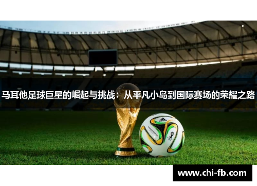 马耳他足球巨星的崛起与挑战：从平凡小岛到国际赛场的荣耀之路