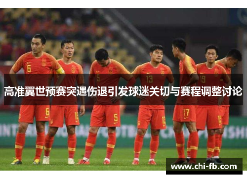 高准翼世预赛突遇伤退引发球迷关切与赛程调整讨论