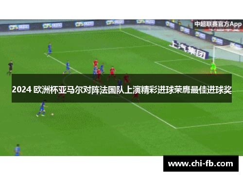 2024 欧洲杯亚马尔对阵法国队上演精彩进球荣膺最佳进球奖