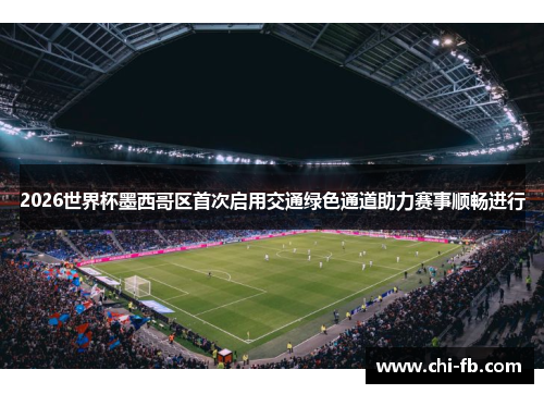 2026世界杯墨西哥区首次启用交通绿色通道助力赛事顺畅进行