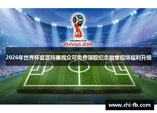 2026年世界杯官宣持票观众可免费领取纪念徽章现场福利升级