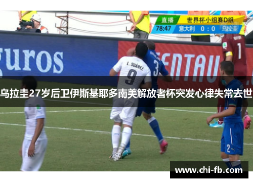 乌拉圭27岁后卫伊斯基耶多南美解放者杯突发心律失常去世