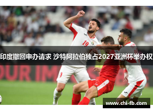 印度撤回申办请求 沙特阿拉伯独占2027亚洲杯举办权