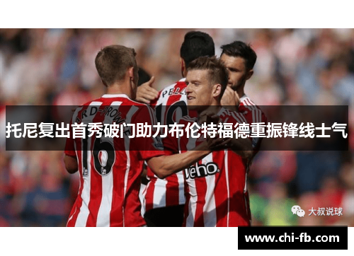 托尼复出首秀破门助力布伦特福德重振锋线士气