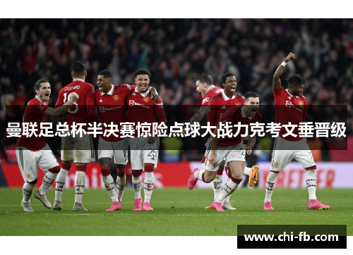 曼联足总杯半决赛惊险点球大战力克考文垂晋级