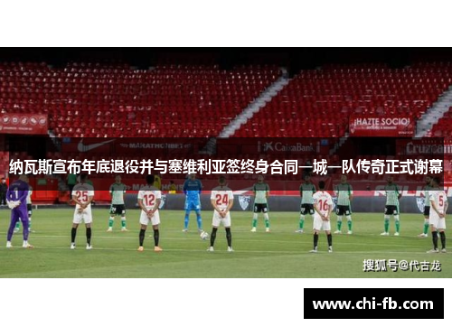 纳瓦斯宣布年底退役并与塞维利亚签终身合同一城一队传奇正式谢幕