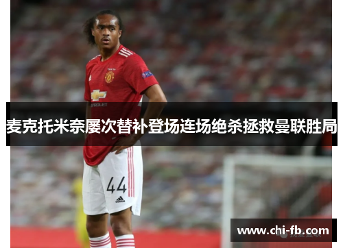 麦克托米奈屡次替补登场连场绝杀拯救曼联胜局