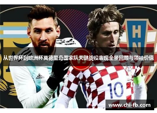 从世界杯到欧洲杯莫德里奇国家队关键战役表现全景回顾与领袖价值