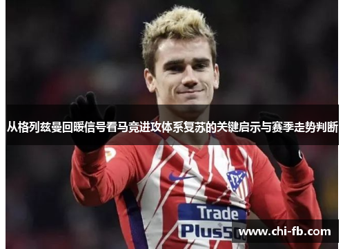 从格列兹曼回暖信号看马竞进攻体系复苏的关键启示与赛季走势判断