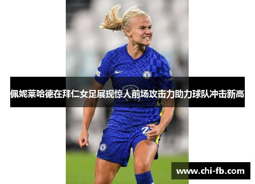 佩妮莱哈德在拜仁女足展现惊人前场攻击力助力球队冲击新高