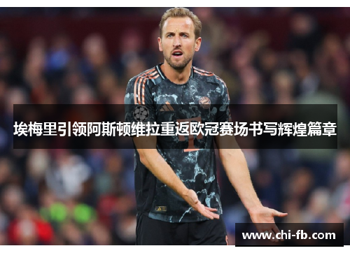 埃梅里引领阿斯顿维拉重返欧冠赛场书写辉煌篇章