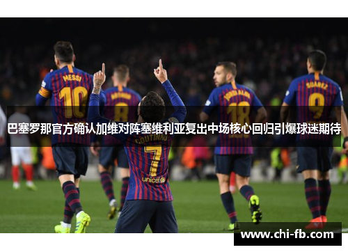 巴塞罗那官方确认加维对阵塞维利亚复出中场核心回归引爆球迷期待 巴塞罗那官方确认加维对阵塞维利亚复出中场核心回归引爆球迷期待