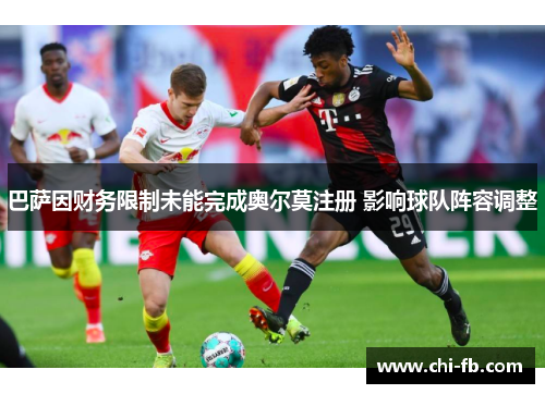 巴萨因财务限制未能完成奥尔莫注册 影响球队阵容调整