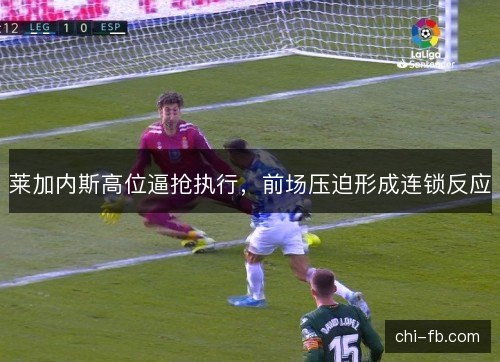 莱加内斯高位逼抢执行，前场压迫形成连锁反应